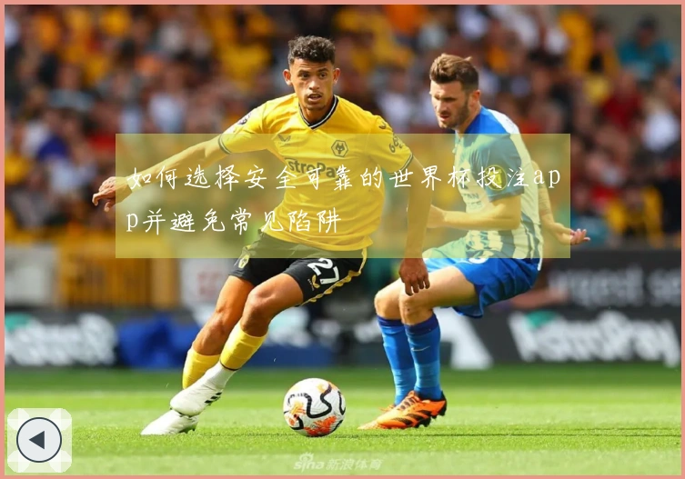 如何选择安全可靠的世界杯投注app并避免常见陷阱