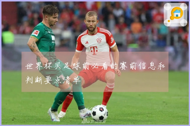 世界杯买足球前必看的赛前信息和判断要点清单