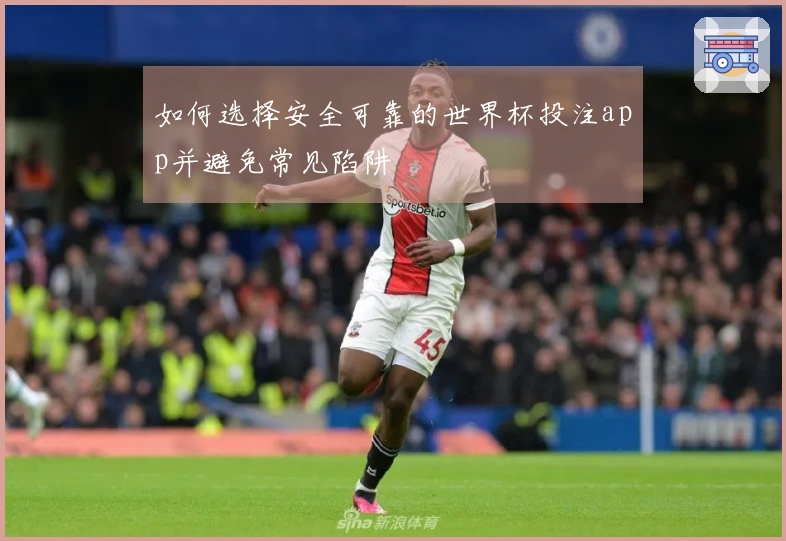 如何选择安全可靠的世界杯投注app并避免常见陷阱