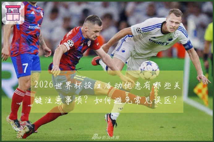 2026世界杯投注活动优惠有哪些关键注意事项？如何避免常见误区？