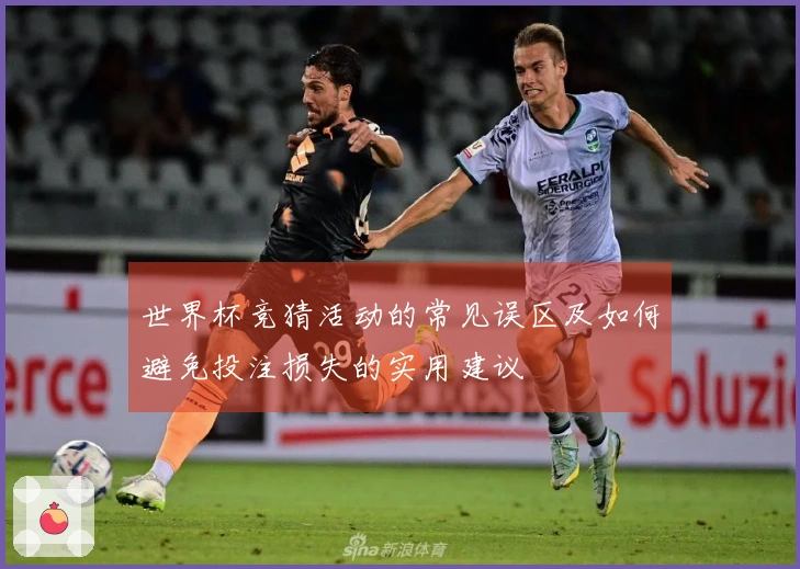 世界杯竞猜活动的常见误区及如何避免投注损失的实用建议