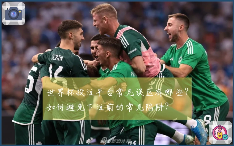 世界杯投注平台常见误区有哪些？如何避免下注前的常见陷阱？