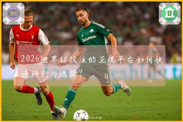 2026世界杯投注的正规平台如何快速辨别与选择？