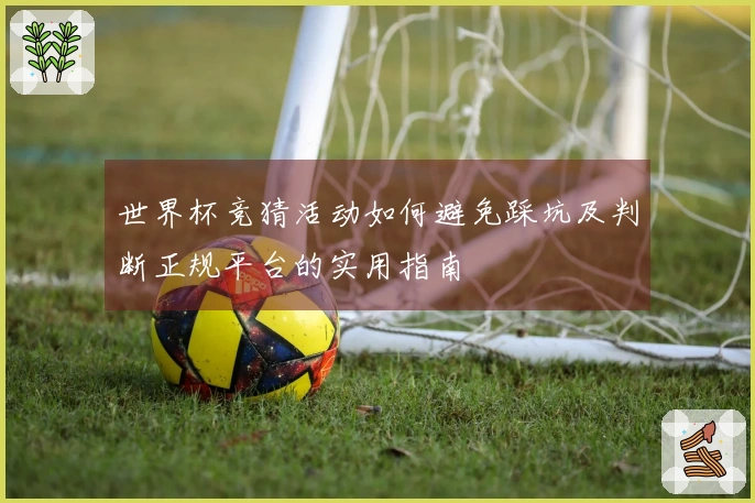 世界杯竞猜活动如何避免踩坑及判断正规平台的实用指南