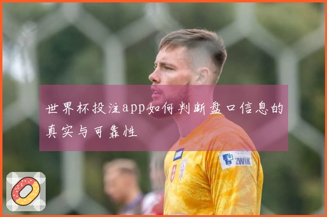 世界杯投注app如何判断盘口信息的真实与可靠性
