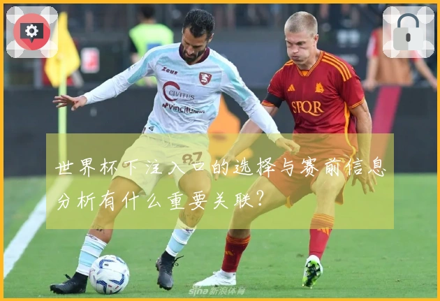 世界杯下注入口的选择与赛前信息分析有什么重要关联？