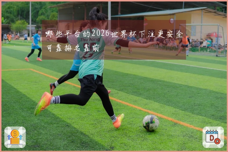哪些平台的2026世界杯下注更安全可靠排名靠前