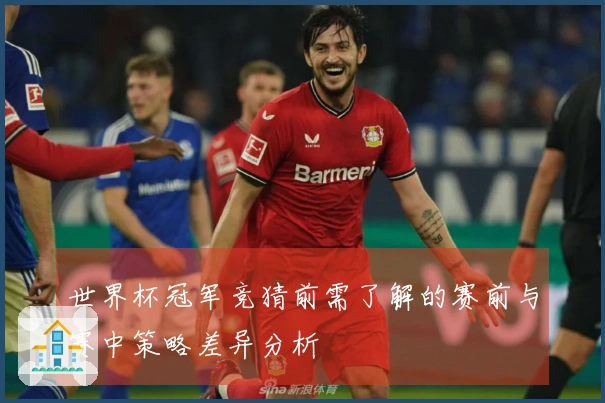 世界杯冠军竞猜前需了解的赛前与赛中策略差异分析