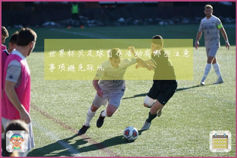 世界杯买足球首存活动有哪些注意事项避免踩坑