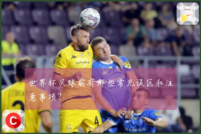 世界杯买球前有哪些常见误区和注意事项？