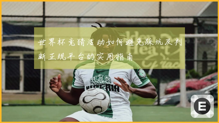 世界杯竞猜活动如何避免踩坑及判断正规平台的实用指南