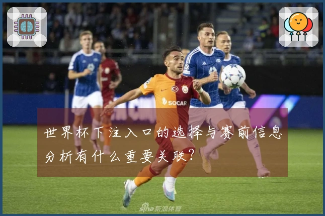 世界杯下注入口的选择与赛前信息分析有什么重要关联？