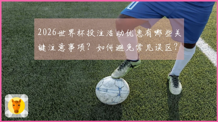2026世界杯投注活动优惠有哪些关键注意事项？如何避免常见误区？