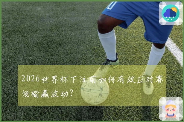 2026世界杯下注前如何有效应对赛场输赢波动？