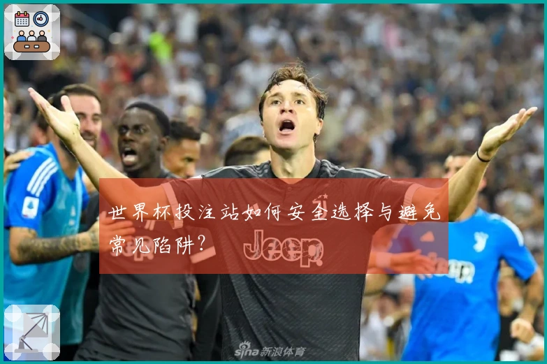 世界杯投注站如何安全选择与避免常见陷阱？