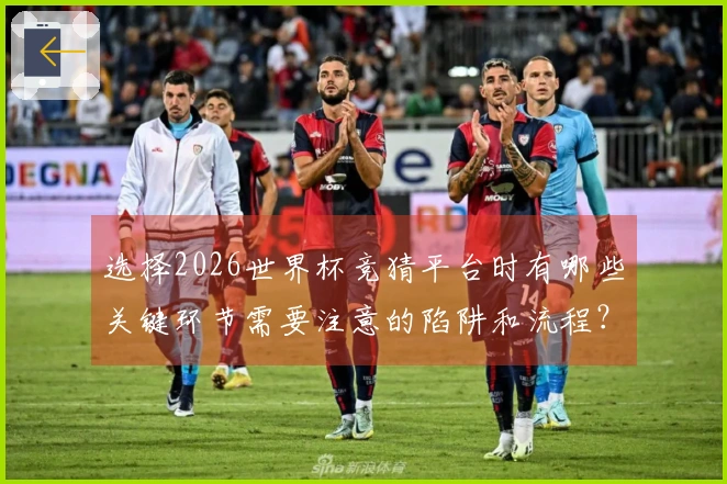 选择2026世界杯竞猜平台时有哪些关键环节需要注意的陷阱和流程？