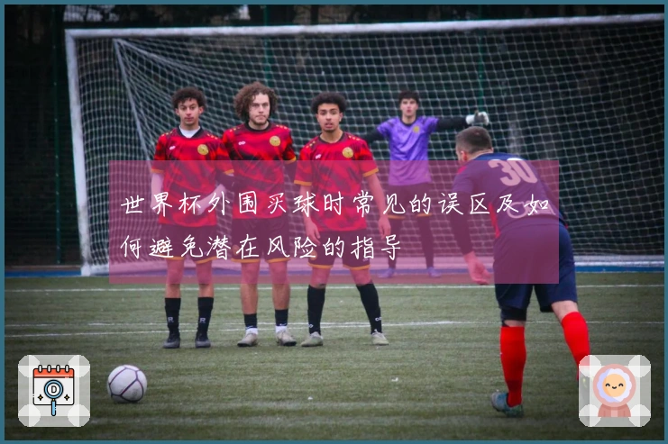 世界杯外围买球时常见的误区及如何避免潜在风险的指导
