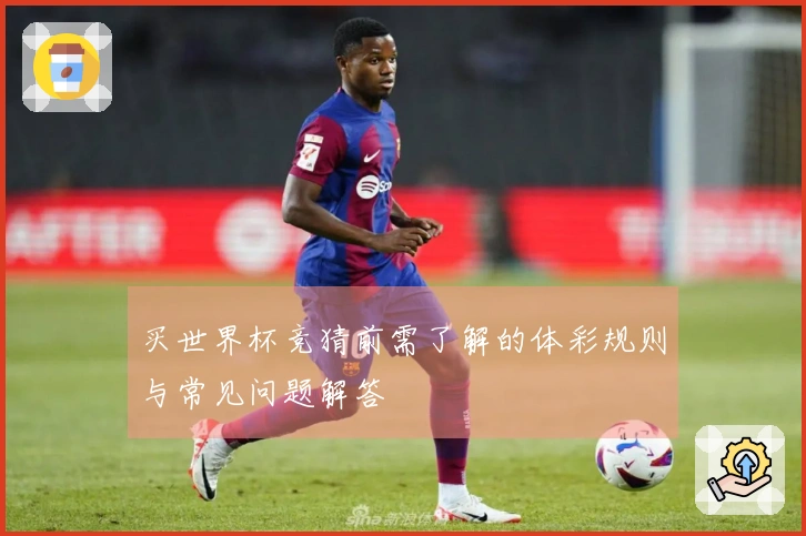买世界杯竞猜前需了解的体彩规则与常见问题解答