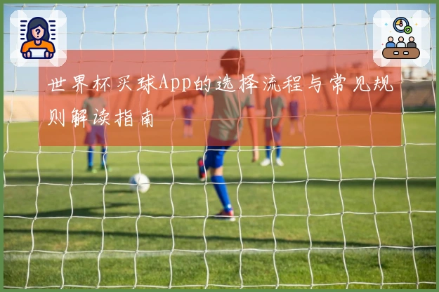 世界杯买球App的选择流程与常见规则解读指南