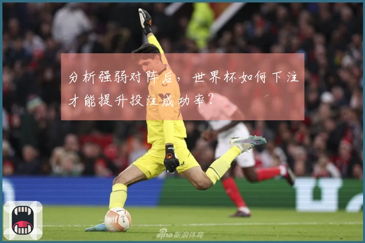 分析强弱对阵后，世界杯如何下注才能提升投注成功率？