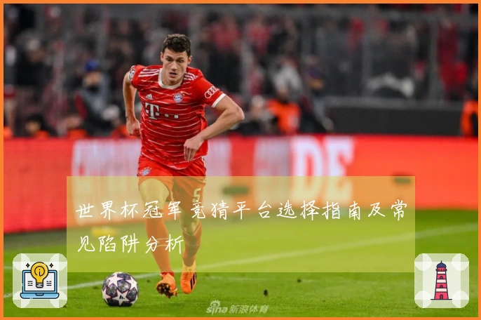 世界杯冠军竞猜平台选择指南及常见陷阱分析